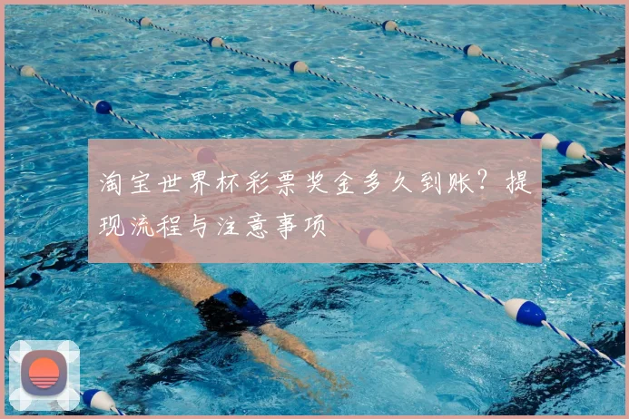 淘宝世界杯彩票奖金多久到账？提现流程与注意事项