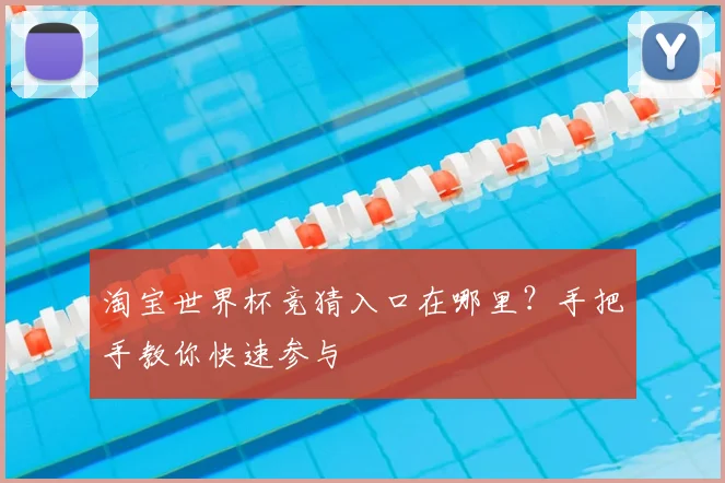淘宝世界杯竞猜入口在哪里？手把手教你快速参与