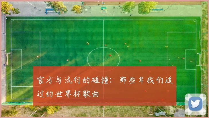 官方与流行的碰撞：那些年我们追过的世界杯歌曲