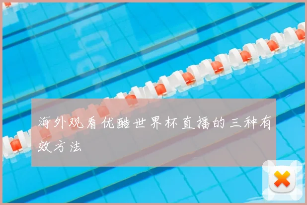 海外观看优酷世界杯直播的三种有效方法