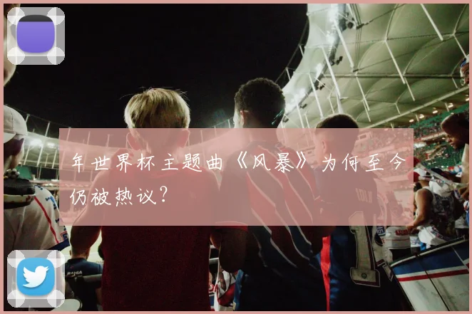 年世界杯主题曲《风暴》为何至今仍被热议？