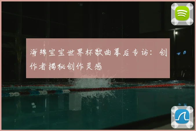 海绵宝宝世界杯歌曲幕后专访：创作者揭秘创作灵感