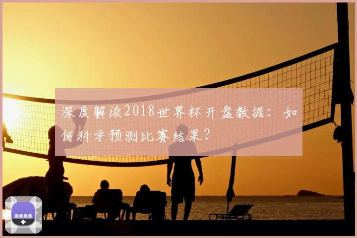 深度解读2018世界杯开盘数据:如何科学预测比赛结果?