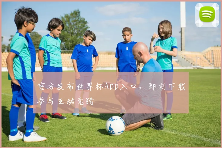 官方发布世界杯App入口，即刻下载参与互动竞猜