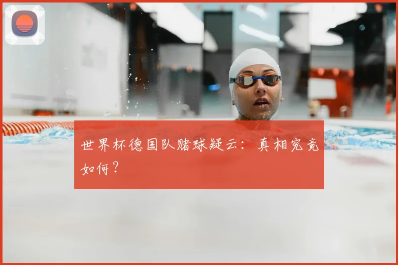 世界杯德国队赌球疑云:真相究竟如何?