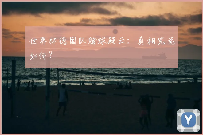 世界杯德国队赌球疑云:真相究竟如何?