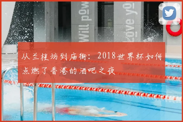 从兰桂坊到庙街：2018世界杯如何点燃了香港的酒吧之夜