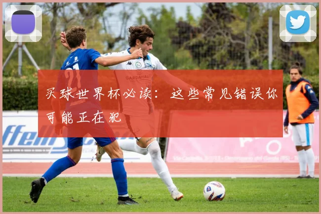 买球世界杯必读：这些常见错误你可能正在犯