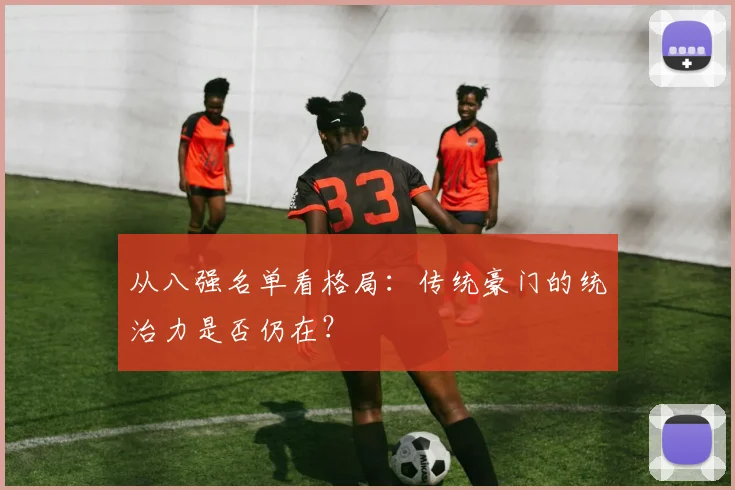 从八强名单看格局：传统豪门的统治力是否仍在？