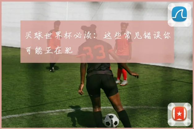 买球世界杯必读：这些常见错误你可能正在犯