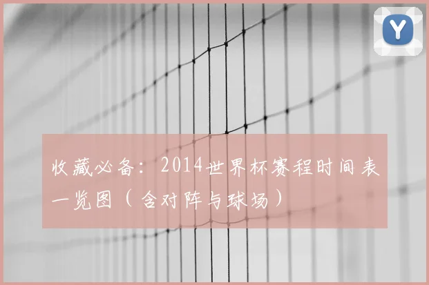 收藏必备:2014世界杯赛程时间表一览图(含对阵与球场)